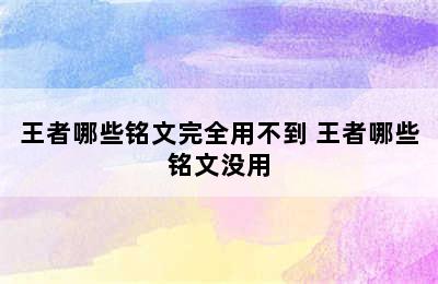 王者哪些铭文完全用不到 王者哪些铭文没用